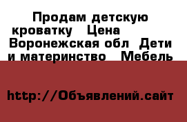 Продам детскую кроватку › Цена ­ 2 900 - Воронежская обл. Дети и материнство » Мебель   